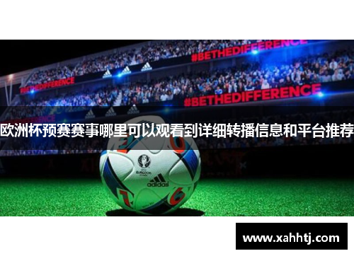 欧洲杯预赛赛事哪里可以观看到详细转播信息和平台推荐 欧洲杯预赛赛事哪里可以观看到详细转播信息和平台推荐