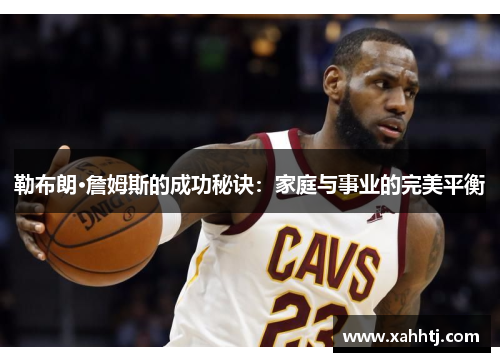 勒布朗·詹姆斯的成功秘诀：家庭与事业的完美平衡