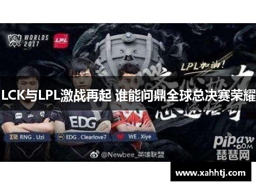 LCK与LPL激战再起 谁能问鼎全球总决赛荣耀