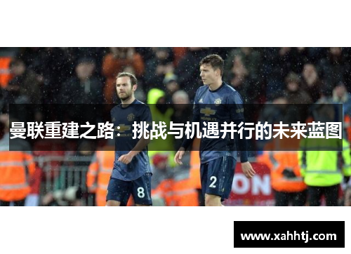 曼联重建之路：挑战与机遇并行的未来蓝图