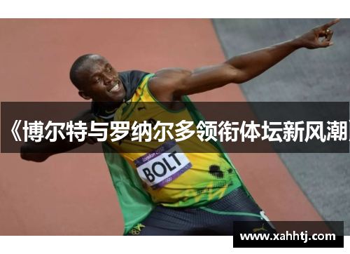 《博尔特与罗纳尔多领衔体坛新风潮》 《博尔特与罗纳尔多领衔体坛新风潮》