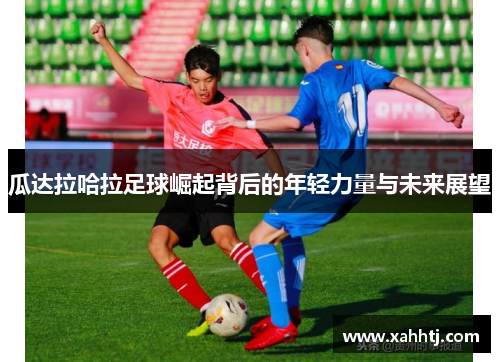 瓜达拉哈拉足球崛起背后的年轻力量与未来展望