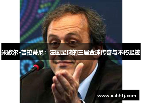 米歇尔·普拉蒂尼：法国足球的三届金球传奇与不朽足迹