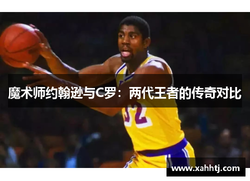 魔术师约翰逊与C罗:两代王者的传奇对比 魔术师约翰逊与C罗:两代王者的传奇对比