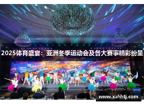 2025体育盛宴：亚洲冬季运动会及各大赛事精彩纷呈