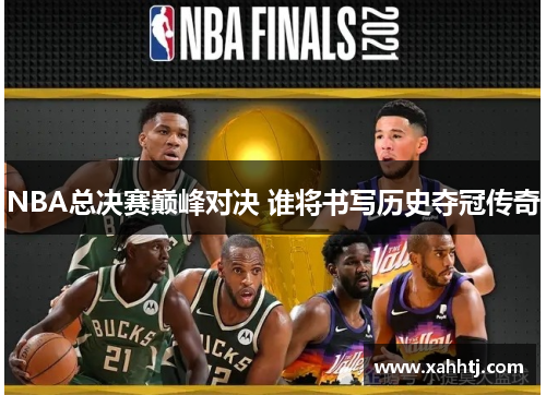 NBA总决赛巅峰对决 谁将书写历史夺冠传奇