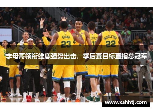 字母哥领衔雄鹿强势出击，季后赛目标直指总冠军