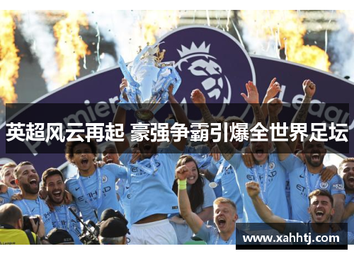 英超风云再起 豪强争霸引爆全世界足坛 英超风云再起 豪强争霸引爆全世界足坛