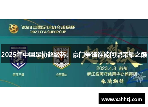 2025年中国足协超级杯:豪门争锋谁能问鼎荣耀之巅 2025年中国足协超级杯:豪门争锋谁能问鼎荣耀之巅