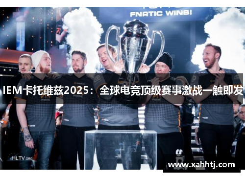 IEM卡托维兹2025：全球电竞顶级赛事激战一触即发