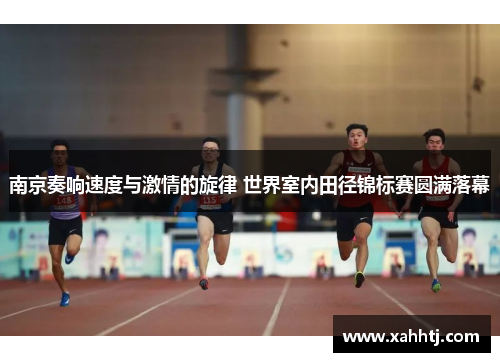 南京奏响速度与激情的旋律 世界室内田径锦标赛圆满落幕 南京奏响速度与激情的旋律 世界室内田径锦标赛圆满落幕