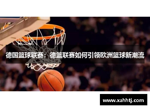 德国篮球联赛：德篮联赛如何引领欧洲篮球新潮流