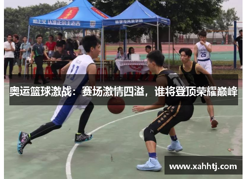奥运篮球激战:赛场激情四溢,谁将登顶荣耀巅峰 奥运篮球激战:赛场激情四溢,谁将登顶荣耀巅峰