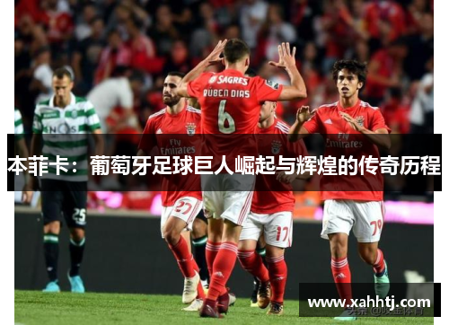 本菲卡：葡萄牙足球巨人崛起与辉煌的传奇历程