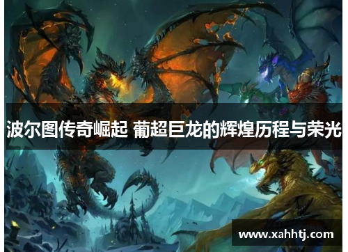 波尔图传奇崛起 葡超巨龙的辉煌历程与荣光