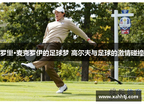 罗里·麦克罗伊的足球梦 高尔夫与足球的激情碰撞