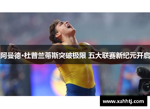 阿曼德·杜普兰蒂斯突破极限 五大联赛新纪元开启