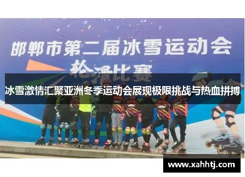 冰雪激情汇聚亚洲冬季运动会展现极限挑战与热血拼搏 冰雪激情汇聚亚洲冬季运动会展现极限挑战与热血拼搏