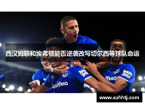 西汉姆联和埃弗顿能否逆袭改写切尔西等球队命运 西汉姆联和埃弗顿能否逆袭改写切尔西等球队命运