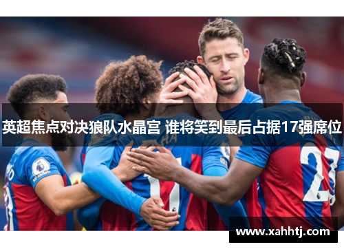 英超焦点对决狼队水晶宫 谁将笑到最后占据17强席位