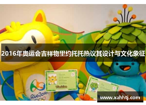 2016年奥运会吉祥物里约托托热议其设计与文化象征