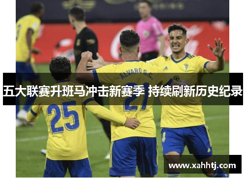 五大联赛升班马冲击新赛季 持续刷新历史纪录 五大联赛升班马冲击新赛季 持续刷新历史纪录