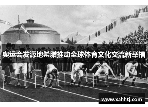 奥运会发源地希腊推动全球体育文化交流新举措
