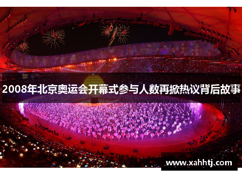 2008年北京奥运会开幕式参与人数再掀热议背后故事 2008年北京奥运会开幕式参与人数再掀热议背后故事