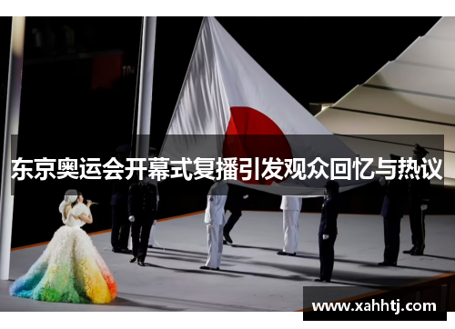 东京奥运会开幕式复播引发观众回忆与热议 东京奥运会开幕式复播引发观众回忆与热议