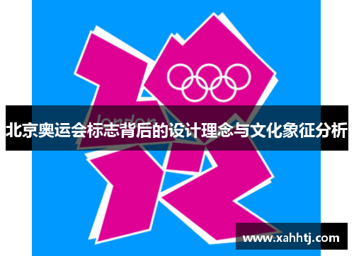 北京奥运会标志背后的设计理念与文化象征分析 北京奥运会标志背后的设计理念与文化象征分析